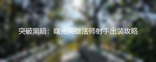 突破黑暗：曙光英雄法师射手出装攻略