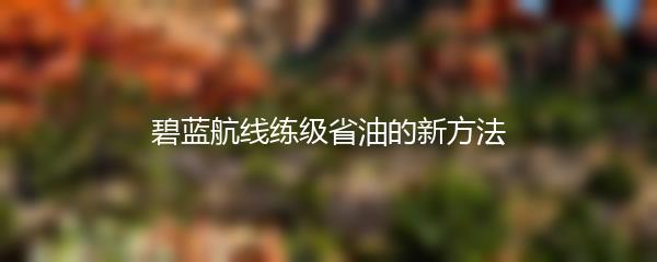 碧蓝航线练级省油的新方法