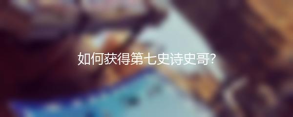 如何获得第七史诗史哥？