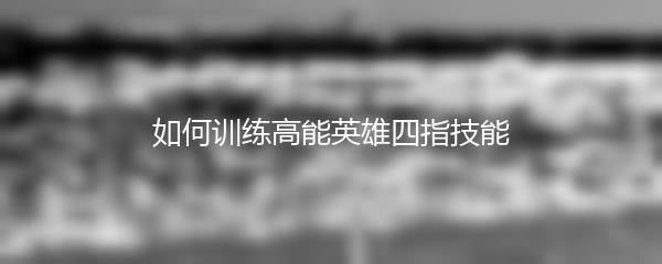 如何训练高能英雄四指技能