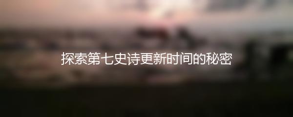 探索第七史诗更新时间的秘密
