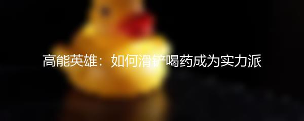 高能英雄：如何滑铲喝药成为实力派