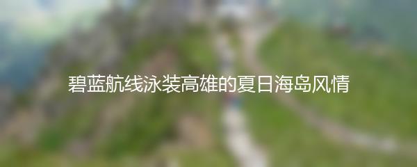 碧蓝航线泳装高雄的夏日海岛风情