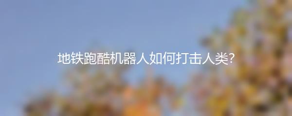 地铁跑酷机器人如何打击人类？