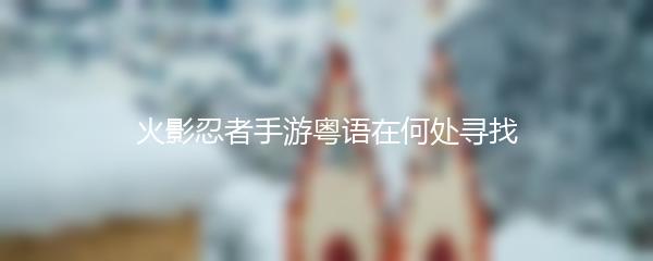 火影忍者手游粤语在何处寻找