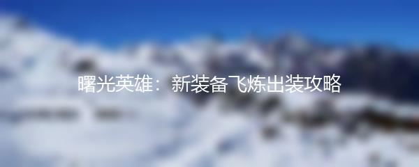 曙光英雄：新装备飞炼出装攻略