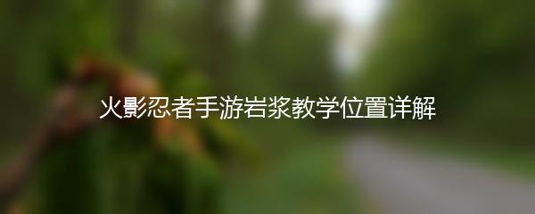 火影忍者手游岩浆教学位置详解