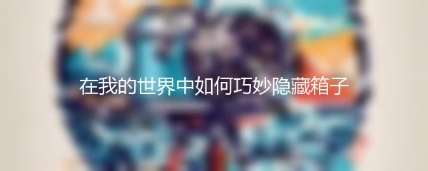 在我的世界中如何巧妙隐藏箱子