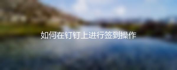 如何在钉钉上进行签到操作