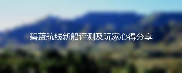 碧蓝航线新船评测及玩家心得分享