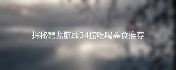探秘碧蓝航线34捞吃喝美食推荐