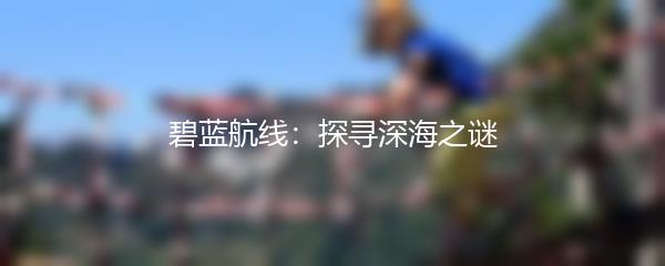 碧蓝航线：探寻深海之谜
