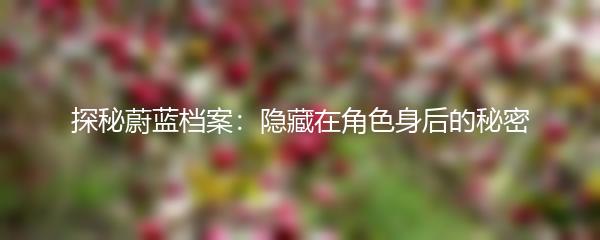 探秘蔚蓝档案：隐藏在角色身后的秘密