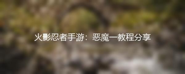 火影忍者手游：恶魔一教程分享