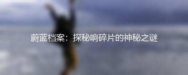 蔚蓝档案：探秘响碎片的神秘之谜
