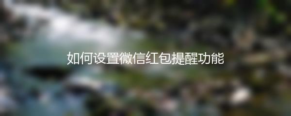如何设置微信红包提醒功能