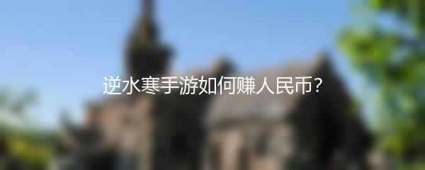 逆水寒手游如何赚人民币？