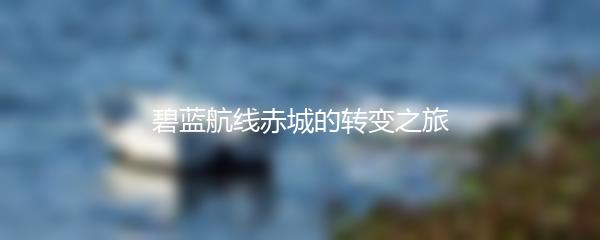 碧蓝航线赤城的转变之旅