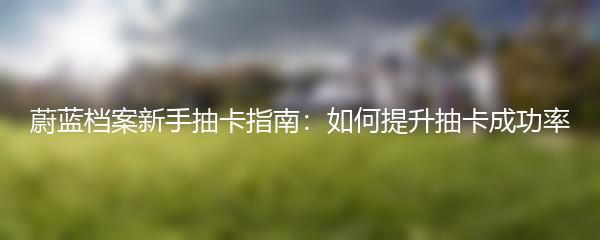 蔚蓝档案新手抽卡指南：如何提升抽卡成功率