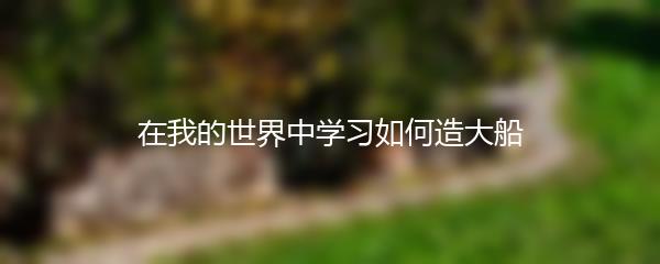 在我的世界中学习如何造大船