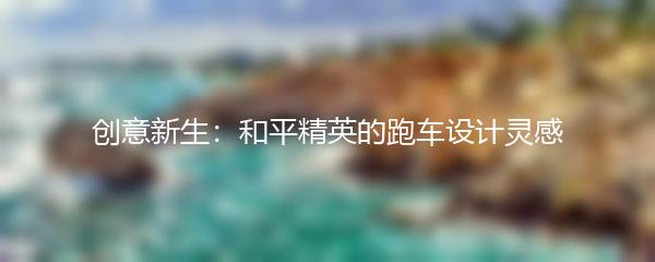 创意新生：和平精英的跑车设计灵感