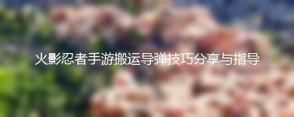 火影忍者手游搬运导弹技巧分享与指导