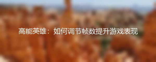 高能英雄：如何调节帧数提升游戏表现
