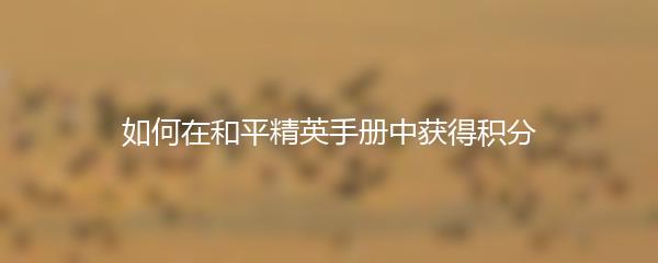 如何在和平精英手册中获得积分