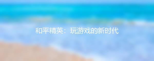 和平精英：玩游戏的新时代