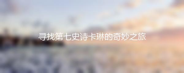 寻找第七史诗卡琳的奇妙之旅