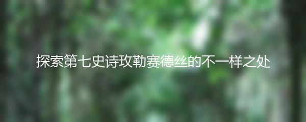 探索第七史诗玫勒赛德丝的不一样之处