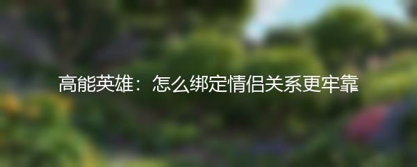 高能英雄：怎么绑定情侣关系更牢靠