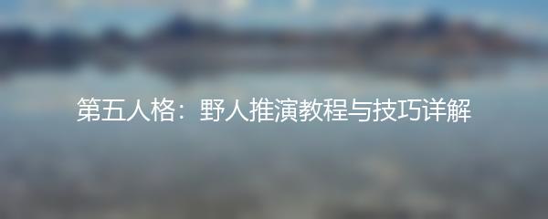 第五人格：野人推演教程与技巧详解