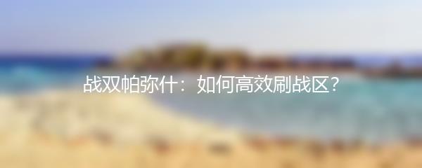 战双帕弥什：如何高效刷战区？