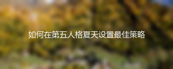 如何在第五人格夏天设置最佳策略