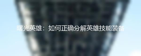 曙光英雄：如何正确分解英雄技能装备