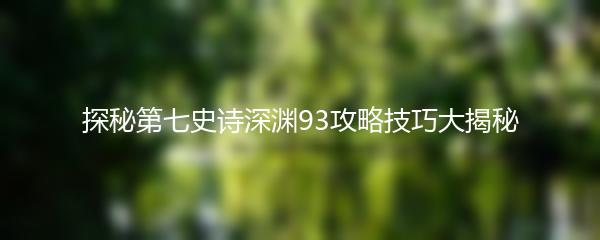 探秘第七史诗深渊93攻略技巧大揭秘
