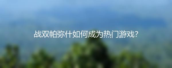 战双帕弥什如何成为热门游戏？