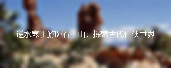 逆水寒手游卧看千山：探索古代仙侠世界