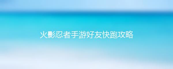 火影忍者手游好友快跑攻略