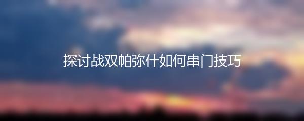 探讨战双帕弥什如何串门技巧