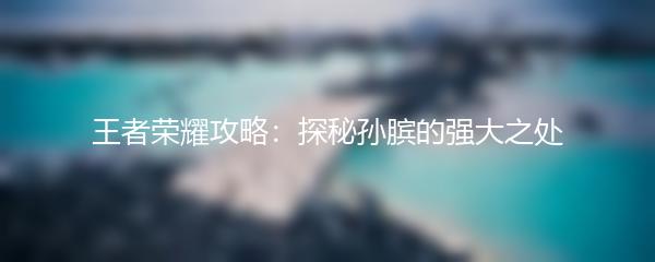 王者荣耀攻略：探秘孙膑的强大之处