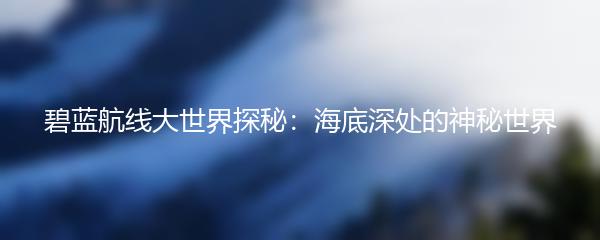 碧蓝航线大世界探秘：海底深处的神秘世界