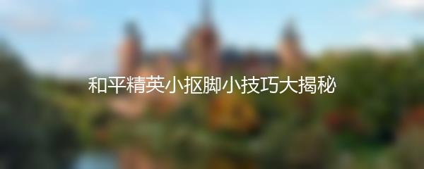 和平精英小抠脚小技巧大揭秘