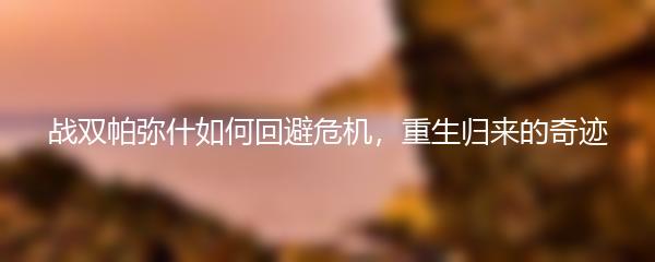 战双帕弥什如何回避危机，重生归来的奇迹
