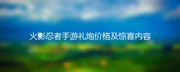 火影忍者手游礼炮价格及惊喜内容