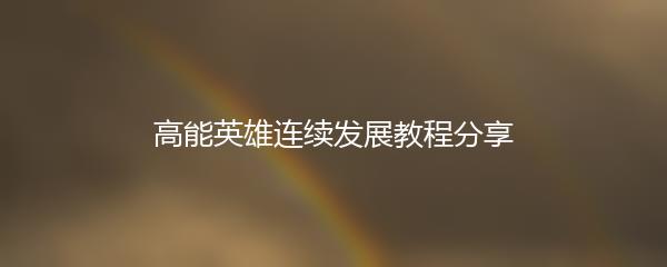 高能英雄连续发展教程分享