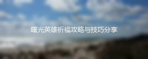 曙光英雄祈福攻略与技巧分享