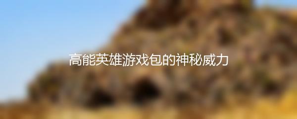 高能英雄游戏包的神秘威力
