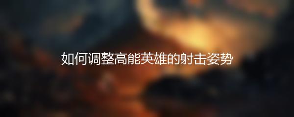 如何调整高能英雄的射击姿势